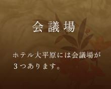 会議場　ホテル大平原には会議場が3つあります。