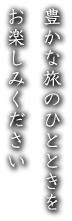 豊かな旅のひとときをお楽しみください