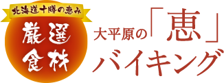 北海道十勝の恵み 厳選食材　大平原の「恵」バイキング