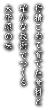 丹精こめて育てた食材と確かな技術でつくる大平原の味