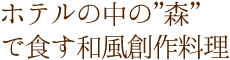 ホテルの中の”森”で食す和風創作料理