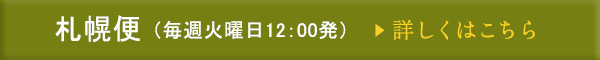 札幌便（毎週火曜日12:00発）詳しくはこちら