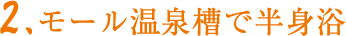2.モール温泉槽で半身浴