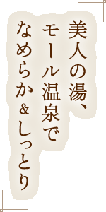 美人の湯、モール温泉でなめらか＆しっとり