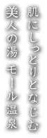 肌にしっとりとなじむ美人の湯 モール温泉